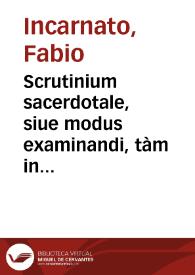 Scrutinium sacerdotale, siue modus examinandi, tàm in visitatione episcopali quàm in susceptione ordinum / a R.D. Fabio Incarnato...; in duas partes diuisum... | Biblioteca Virtual Miguel de Cervantes