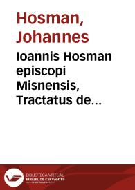 Ioannis Hosman episcopi Misnensis, Tractatus de Communione sub utraque specie : in quo ... refelluntur opiniones quorumcunque asserentium laicalem communionem, sub vtraque specie fieri debere | Biblioteca Virtual Miguel de Cervantes