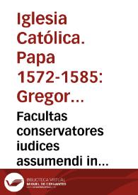 Facultas conservatores iudices assumendi in quibuscumque causis. Anno MDLXXIII... [Constitución del Papa Gregorio XIII] | Biblioteca Virtual Miguel de Cervantes