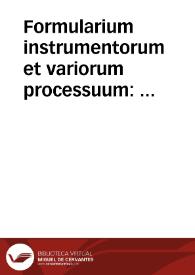 Formularium instrumentorum et variorum processuum : quamplurimis omnium generum instrumentorum formulis, nusquam ante hac impressis, auctû & locupletatum : quibus ... accesserunt DD. Iustiniani & Maximiliani imperatorum De officio tabellionum nouellae Constitutiones | Biblioteca Virtual Miguel de Cervantes