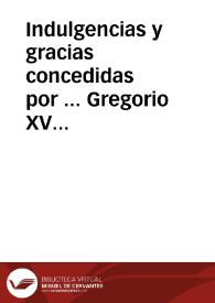 Indulgencias y gracias concedidas por ... Gregorio XV a las coronas, rosario, imagenes, cruzes, y medallas bêditas á instancia de la Congregacion de Procuradores de la Compañia de Iesus, que se hizo en Roma por el mes de noviembre de 1622, las quales son las mismas que se concedieron en la canonizacion de S. Ignacio, y S. Francisco Xavier, etc. | Biblioteca Virtual Miguel de Cervantes