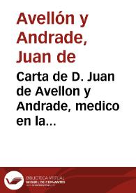 Carta de D. Juan de Avellon y Andrade, medico en la ciudad de Granada, escrita a don Salvador Leonardo de Flores, medico de Sevilla ... respondiendo al papel de la Crisis epidemica, que dió à la imprenta dicho don Saluador por Março de este año de 1710, y defendiendo a su maestro el doct. D. Joseph Pablo ... en las Proposiciones medicas, que dicho don Salvador le calumnia | Biblioteca Virtual Miguel de Cervantes