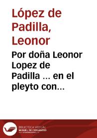 Por doña Leonor Lopez de Padilla ... en el pleyto con doña Francisca Maria de Villavicencio ... como madre de don Pedro Lopez de Padilla su hijo... | Biblioteca Virtual Miguel de Cervantes