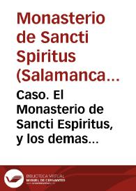 Caso. El Monasterio de Sancti Espiritus, y los demas de monjas, que en la Orden de Santiago ay, desde su fundacion professaron castidad conjugal : porque esta Religion desde la aprobacion de Alexandro Tercero, no tiene otro modo de professiô, ni para  hombres, ni para mugeres...   [Diego Nieto Canete]. | Biblioteca Virtual Miguel de Cervantes