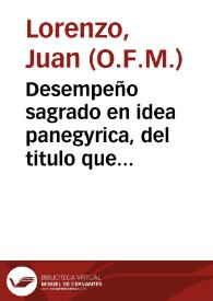 Desempeño sagrado en idea panegyrica, del titulo que goza el hermosissimo simulacro de Maria Santissima de Bethlen, colocado, y venerado en el portico del Real Convento de S. Francisco, Casa Grande de Sevilla / predicolo el M.R.P. Fray Juan Lorenzo... | Biblioteca Virtual Miguel de Cervantes