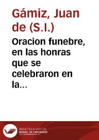 Oracion funebre, en las honras que se celebraron en la iglesia parroquial de Omnium Sanctorum el dia 18 de febrero, a la muy noble, y esclarecida señora D. Ana Luisa de Herrera Melgarejo Ortiz Maldonado Medina y Saavedra / dixola el M.R.P.M. Juan de Gamiz...; sacala a luz ... D. Mateo Gomez Velazquez... | Biblioteca Virtual Miguel de Cervantes