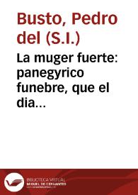 La muger fuerte : panegyrico funebre, que el dia quatro de mayo de este presente año... / dixo el M.R.P.M. Pedro del Busto ... en las funerales exequias, que ... a la ... venerable Madre soror Francisca Maria de la Concepcion celebro la ... Comunidad de Madres Capuchinas... | Biblioteca Virtual Miguel de Cervantes