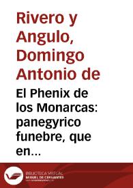 El Phenix de los Monarcas : panegyrico funebre, que en las magestuosas honras, que la Santa Metropolitana, Apostolica Iglesia de Granada consagrò a la augusta immortal memoria de nuestro Rey ... D. Phelipe Quinto / dixo el Doctor Don Domingo Antonio de Rivero y Angulo... | Biblioteca Virtual Miguel de Cervantes