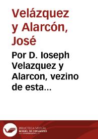 Por D. Ioseph Velazquez y Alarcon, vezino de esta ciudad [de Granada] ... como posseedor que es del Mayorazgo que fundaron D. Christoval Velazquez, y Doña Luisa de Chavarria su muger, con el Monasterio, y religiosas de Nuestra Señora de la Piedad de esta ciudad, sobre que no se le deban pagar a dicho monasterio reditos, è intereses de los 80 ds. que pretende se le deben... / [Francisco  Lozano Velazquez de Aibar] | Biblioteca Virtual Miguel de Cervantes