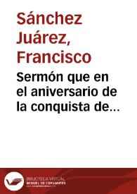 Sermón que en el aniversario de la conquista de Granada predicó en la Santa Iglesia Metropolitana de esta ciudad el día 2 de Enero de 1881 / el Doctor Don Francisco Sanchez Juarez... | Biblioteca Virtual Miguel de Cervantes