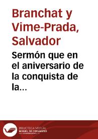 Sermón que en el aniversario de la conquista de la conquista de Granada predicó en la Santa Metropolitana IOglesia Catedral de esta ciudad el dia 2 de enero de 1879 / el Doctor D. Salvador Branchat y Vime-Prada | Biblioteca Virtual Miguel de Cervantes