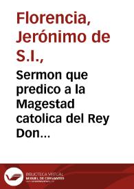 Sermon que predico a la Magestad catolica del Rey Don Filipe Quarto N. S. el Padre Geronimo de Florencia ... en las honras que su Magestad hizo al Rey Filipe III su padre ... en San Geronimo el Real de Madrid a quatro de Mayo de 1621... | Biblioteca Virtual Miguel de Cervantes