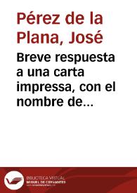 Breve respuesta a una carta impressa, con el nombre de un D. Juan Avellon ... en que parece intenta oponerse a la Crisis epidemica, que diò al publico D. Salvador Leonardo de Flores... / escrivela don Joseph Perez de la Plana... | Biblioteca Virtual Miguel de Cervantes