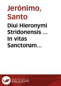 Diui Hieronymi Stridonensis ... In vitas Sanctorum Patrum Aegyptiorum & eorum, qui in Scythia, Thebaida & Mesopotamia morati sunt, liber qui communi vocabulo, Vitas Patrum nuncupatur, in quatuor partes diuisus : adiecto in fine De laude et effectu virtutum opusculo... | Biblioteca Virtual Miguel de Cervantes