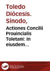 Actiones Concilii Prouincialis Toletani : in eiusdem vrbis templo cathedralis ecclesiae Assumptioni celebratae, sub sanctissimis dominis nostri Pio quarto, & Pio quinto ... praesidente domino Christophoro Rogio de Sandoual, Episcopo Cordubensi | Biblioteca Virtual Miguel de Cervantes