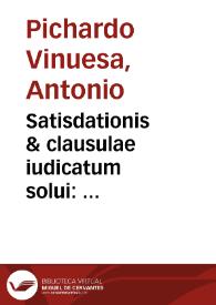 Satisdationis & clausulae iudicatum solui : extemperalis disputatio, ad explicationem difficilis ac inaccessi I.C.T. responsi lib. 27 ad Edictum Prouinciale in l. si ante acceptum iudicium VII D. Iudicatû solui. Petitoribus Perpetuae cathedrae Digesti Noui, vt noum in cathedrae petitione eruditionis specimen ederent, à Salmanticensi Academia X Kal. Nouemb. anno 1600 / auctore Antonio Pichardo Vinuesa... | Biblioteca Virtual Miguel de Cervantes