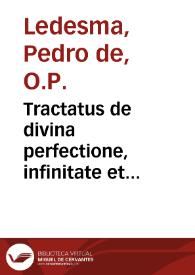 Tractatus de divina perfectione, infinitate et magnitudine, circa illa verba, Ego sum, qui sum, &c. Exodi, capit. 3 : cui annexus est alius tractatus De perfectione actus essendi creati, circa  aliquot quaestiones, quae habentur in principio Primae partis D. Thomae à tertia vsque ad quartamdecimam / authore F. Petro de Ledesma... | Biblioteca Virtual Miguel de Cervantes