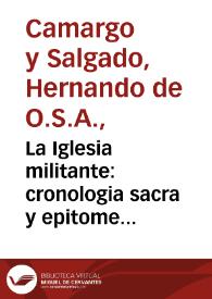 La Iglesia militante : cronologia sacra y epitome historial de todo quanto ha sucedido en ella prospero y aduerso... / el Pe. Fr.  Fernando de Camargo y Salgado... | Biblioteca Virtual Miguel de Cervantes