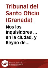 Nos los Inquisidores ... en la ciudad, y Reyno de Granada, y su distrito ... a todas, y qualesquier personas ... sabed que demas de los libros, y tratados que estàn prohibidos ... conuiene ... recoger, y mandar que no se tengan, lean ni impriman los libros y papeles... [Edicto en el que se incluye relación de libros, impresos y manuscritos prohibidos, 16-05-1671]. | Biblioteca Virtual Miguel de Cervantes