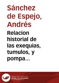 Relacion historial de las exequias, tumulos, y pompa funeral ... en las honras de la Reyna ... doña Ysabel de Borbon ... año de mil y seiscientos y quarenta y quatro... / el M. Andres Sanchez de Espejo... | Biblioteca Virtual Miguel de Cervantes