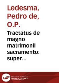 Tractatus de magno matrimonii sacramento : super doctrinam Angelici Doctoris in aliquibus quaestionibus additionum ad Tertiam partem / authore Fratre Petro de Ledesma... | Biblioteca Virtual Miguel de Cervantes