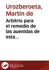 Arbitrio para el remedio de las auenidas de esta ciudad de Seuilla... / que da a V. Señoria Martin de Vrozberoeta... | Biblioteca Virtual Miguel de Cervantes