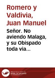 Señor. No aviendo Malaga, y su Obispado toda via podido restituirse de los ahogos de la esterilidad, que empezò el año de 77 qual nunca se ha experimentado en la Andalucia, continuandose, aunque con menos rigor, en todos los años siguientes / [Iuan Manuel Romero de Valdibia, Antonio Vicentelo y Sylva, Iuan del Moral y Pacheco] | Biblioteca Virtual Miguel de Cervantes