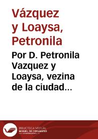 Por D. Petronila Vazquez y Loaysa, vezina de la ciudad de Malaga, en el pleyto con el Dean de la Santa Iglesia Catedral de la dicha ciudad, y Priores de los Cõventos de Santo Domingo, y de san Agustin della, y don Gonçalo de Leon Garauito ... y don Alonso de Angulo ... y don Fernando Garcia de Paredes, y don Antonio de Tapia y Gadea... / [Felipe de Samos y Cañavate] | Biblioteca Virtual Miguel de Cervantes