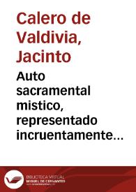 Auto sacramental mistico, representado incruentamente en el Teatro cruento de la Insigne Collegial de Santa Maria de Uxixar de la Alpuxarra / dedicalo ... Iacinto Calero de Valdibia ... que lo predicò ... en la festiuidad de N. Señora de el Martirio ... año 1669 | Biblioteca Virtual Miguel de Cervantes