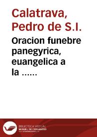 Oracion funebre panegyrica, euangelica a la ... memoria del ... cardenal don fray Francisco Ximenez de Cisneros en las honras que cada año celebra su Colegio Mayor de San Ildefonso / predicada por el padre Pedro de Calatrava...; hizola imprimir el Colegio | Biblioteca Virtual Miguel de Cervantes