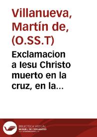 Exclamacion a Iesu Christo muerto en la cruz, en la rogatiua, que por la preseruacion de la peste de la ciudad y reino de Toledo hizo ... la ... comunidad de la Santisima Trinidad de Redempcion de Cautiuos / hizola el R.P.M. Martin de Villanueva... | Biblioteca Virtual Miguel de Cervantes