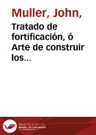 Tratado de fortificación, ó Arte de construir los edificios militares, y civiles / escrito en ingles por Juan Muller; traducido en castellano, dividido en dos tomos, y aumentado con notas, adiciones y 22 láminas finas sobre 26, que ilustran al original, por ... Miguel Sanchez Taramas...; tomo primero... | Biblioteca Virtual Miguel de Cervantes