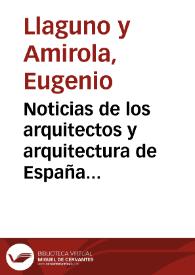 Noticias de los arquitectos y arquitectura de España desde su restauración / por Eugenio Llaguno y Amirola; ilustradas y acrecentadas con notas, adiciones y documentos por Juan Agustín Ceán-Bermudez...; tomo II | Biblioteca Virtual Miguel de Cervantes