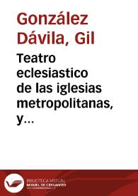 Teatro eclesiastico de las iglesias metropolitanas, y catedrales de los Reynos de las dos Castillas : vidas de sus arzobispos, y obispos, y cosas memorables de sus sedes... / el maestro Gil  Gonçalez Davila...; tomo segundo, que contiene las iglesias de Sevilla, Palencia, Avila, Zamora, Coria, Calahorra, y Plasencia | Biblioteca Virtual Miguel de Cervantes