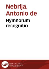 Hymnorum recognitio / per Antonium Nebrissen.; cum aurea illorum expositione.  Adiecimus etiam nônullos proprios sanctorum hymnos à Petro Nûnio Delgado ... dilucidatos... | Biblioteca Virtual Miguel de Cervantes