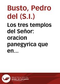 Los tres templos del Señor : oracion panegyrica que en el dia del gloriosissimo San  Estanislao Kostka, uno de los tres, con que la Casa de Probacion de San Luis ... celebrò la solemne Dedicacion de su nueuo templo / dixo el M.R.P. Pedro del Busto... | Biblioteca Virtual Miguel de Cervantes