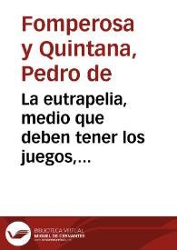 La eutrapelia, medio que deben tener los juegos, divertimientos y comedias para que no aya en ellos pecado y puedan exercitarse ... segun la doctrina de ... San Pablo, Santo Thomàs y San Francisco de Sales, cotejase con la de el autor de la aprobacion de comedias : va añadido el contraveneno de el vulgo... | Biblioteca Virtual Miguel de Cervantes