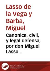 Canonica, civil, y legal defensa, por don Miguel Lasso de la Vega y Barba, y Pedro Caro, su factor, vezinos de la Giudad [sic] de Carmona, en el Articulo que vmd. està para determinar sobre la admision de la mejora, que ha hecho Pedro Caro, de 200 ducados en cada un año de tres, cediendo al Côcejo de la dicha ciudad los Arrayhanes, por precio de la Dehessa de Gualbardilla, y Carrahola, que por proprios de la dicha ciudad, se han sacado al pregon, para su arrendamiento, y sobre declarar, no huvo lugar de admitir en el Acuerdo de 3 de Octubre, la oferta que el Procurador del Colegio de la Compañia de Jesus, de dicha ciudad hizo de mil y quinientos reales en cada un año, cediendo los Arrayhanes no aviendose guardado las calidades con que Pedro Caro hizo su primera postura de 200 ducados en 26 de Septiembre, que en acuerdo de la ciudad de dicho dia se mandaron observar / [Lic. D. Bartolomè de Messa Xinete, L.D. Alv. de Marchena y Duràn] | Biblioteca Virtual Miguel de Cervantes