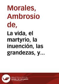 La vida, el martyrio, la inuención, las grandezas, y las translaciones de los gloriosos niños martyres san Iusto y Pastor, y el solenne triumpho con que fueron recebidas sus santas reliquias en Alcala de Henares en su postrera traslacion / que escreuia Ambrosio de Morales... | Biblioteca Virtual Miguel de Cervantes