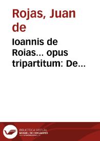 Ioannis de Roias... opus tripartitum : De successionibus, De haereticis, & Singularia in fidei fauorem, &c... | Biblioteca Virtual Miguel de Cervantes