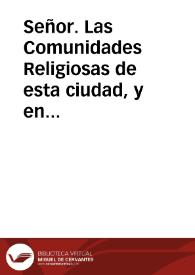 Señor. Las Comunidades Religiosas de esta ciudad, y en su nombre los Prelados de ellas ... juzgan muy de su obligacion poner en la alta comprehension de V.S. que uno de los medios para este fin (quizà del todo necessario, segun el orden oculto de la Providencia, y Decretos de Dios) es el total destierro de las Comedias... [Memorial al rey Felipe V sobre la representación de comedias] / Fr. Pedro  Mudarra Carbonero... [et al.]. | Biblioteca Virtual Miguel de Cervantes