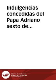 Indulgencias concedidas del Papa Adriano sexto de buena memoria, a las cuentas que bendixo a instancia del illustrissimo Cardenal Lachinaues Trigermano Barbantino, en el año de M.D.XXIII, confirmadas por ... Gregorio decimo tercio, a los veyntiseis de Mayo de 1576 años. | Biblioteca Virtual Miguel de Cervantes