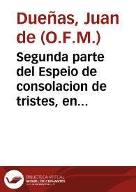 Segunda parte del Espeio de consolacion de tristes, en el qual se veran muchas y grandes hystorias de la Sagrada Escriptura para consolacion de los que en esta vida padecen tribulacion / compuesto por fray Iuan de Dueñas... | Biblioteca Virtual Miguel de Cervantes