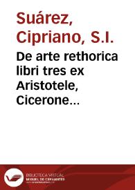 De arte rethorica libri tres ex Aristotele, Cicerone & Quintiliano praecipue deprompti / authore Cypriano Soarez... | Biblioteca Virtual Miguel de Cervantes