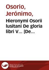 Hieronymi Osorii lusitani De gloria libri V... [De nobilitate civili liber II ; eiusdem De nobilitate christiana libre [sic] tertius...] | Biblioteca Virtual Miguel de Cervantes