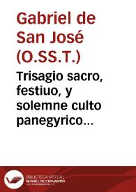 Trisagio sacro, festiuo, y solemne culto panegyrico ..., que el Real Convento de N. Señora de Gracia, de la ciudad de Granada, consagrò ... a la Beatissima Trinidad, por el cumplimiento del primer siglo de su Religion de RR. PP. Trinitarios Descalços, Redemptores de Cautivos ; dase una breve noticia de dichas Fiestas, que escriviò el M.R.P.Fr. Luis de San Marcos... / dedicalo ... Fr. Gabriel de San Joseph... | Biblioteca Virtual Miguel de Cervantes