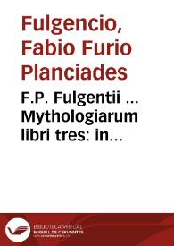 F.P. Fulgentii ... Mythologiarum libri tres : in quibus enarrat quid omnes insigniores ueterum fabul[ae] significent... / his ... adiunximus graecum autorem Palaephatum de fabulis supra fidem confictis Philippo Phasianino italo interprete | Biblioteca Virtual Miguel de Cervantes