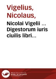 Nicolai Vigelii ... Digestorum iuris ciuilis libri quinquaginta in septem partes distincti : [pars prima] | Biblioteca Virtual Miguel de Cervantes