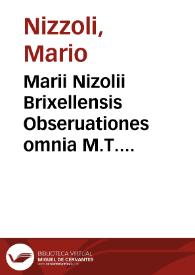 Marii Nizolii Brixellensis Obseruationes omnia M.T. Ciceronis uerba, uniuersamq[ue] dictionem complectentes, quibus omnis linguae latinae usus lautissimè & splendidissimè demonstrantur liber... | Biblioteca Virtual Miguel de Cervantes