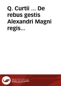 Q. Curtii ... De rebus gestis Alexandri Magni regis macedonum opus, ita demum emendatum atque illustratum... ; accesserunt enim antehac nunquam uisa ... duorum in principio librorum, qui desiderantur, supplementum compendiosum, finis in quinto libro, atq[ue] fragmentorum in decimo restitutio... / omnia ... congesta, per Christophorum Brunonem... | Biblioteca Virtual Miguel de Cervantes